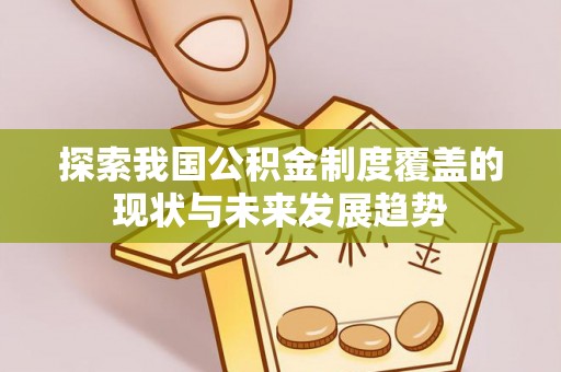 兴县探索我国公积金制度覆盖的现状与未来发展趋势