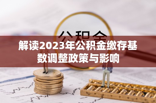 兴县解读2023年公积金缴存基数调整政策与影响