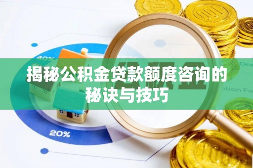 兴县揭秘公积金贷款额度咨询的秘诀与技巧