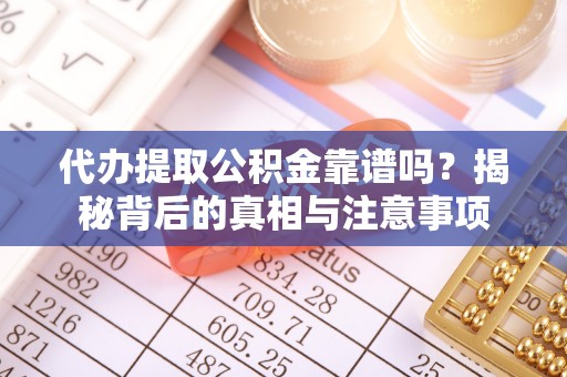 兴县代办提取公积金靠谱吗？揭秘背后的真相与注意事项