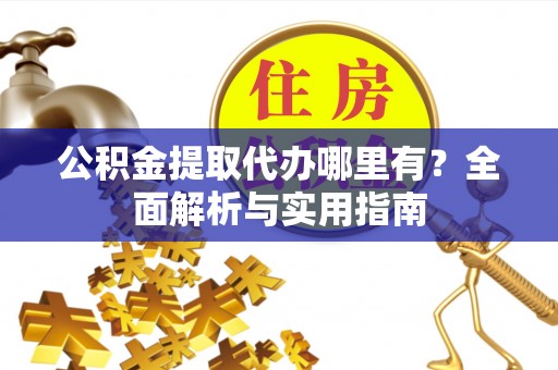 兴县公积金提取代办哪里有？全面解析与实用指南