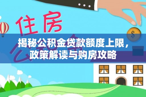兴县揭秘公积金贷款额度上限，政策解读与购房攻略
