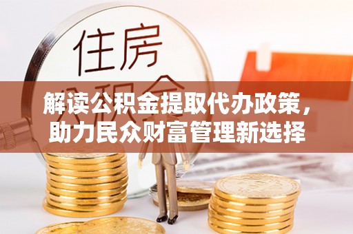 兴县解读公积金提取代办政策，助力民众财富管理新选择