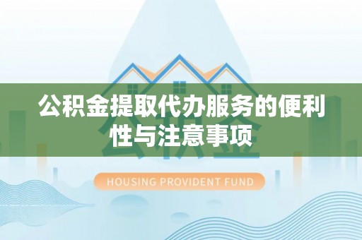 兴县公积金提取代办服务的便利性与注意事项