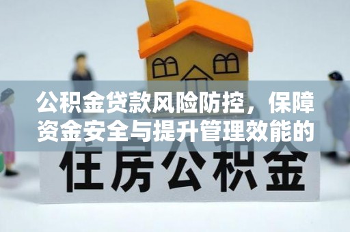 兴县公积金贷款风险防控，保障资金安全与提升管理效能的多维度探索