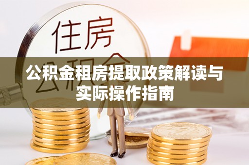 兴县公积金租房提取政策解读与实际操作指南