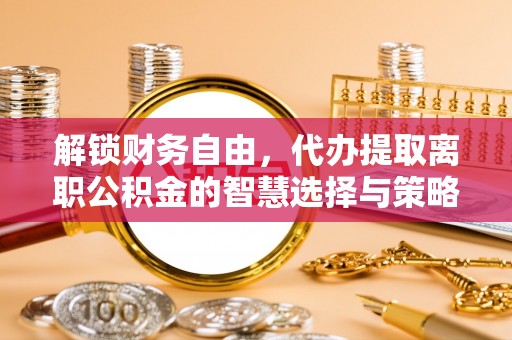 兴县解锁财务自由，代办提取离职公积金的智慧选择与策略