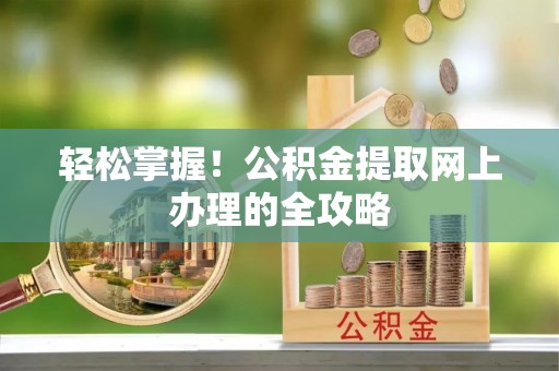 兴县轻松掌握！公积金提取网上办理的全攻略