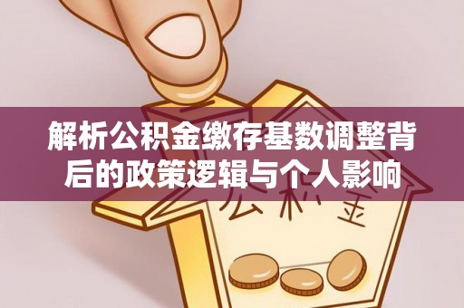 兴县解析公积金缴存基数调整背后的政策逻辑与个人影响