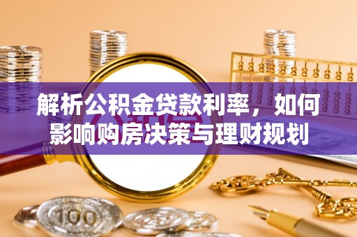 兴县解析公积金贷款利率，如何影响购房决策与理财规划