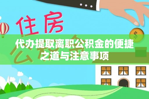 兴县代办提取离职公积金的便捷之道与注意事项