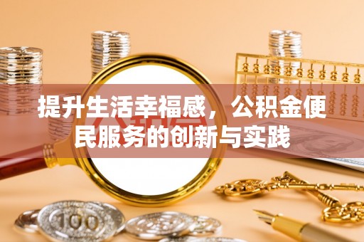 兴县提升生活幸福感，公积金便民服务的创新与实践