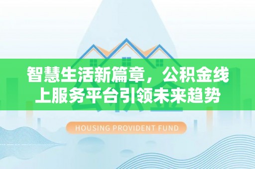 兴县智慧生活新篇章，公积金线上服务平台引领未来趋势