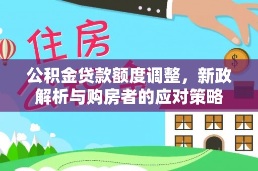 兴县公积金贷款额度调整，新政解析与购房者的应对策略