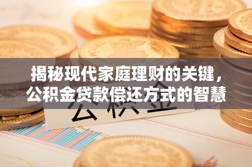 兴县揭秘现代家庭理财的关键，公积金贷款偿还方式的智慧选择