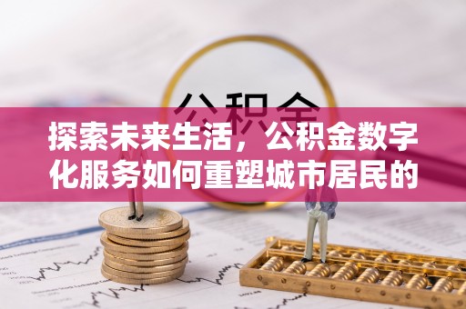 兴县探索未来生活，公积金数字化服务如何重塑城市居民的财务管理