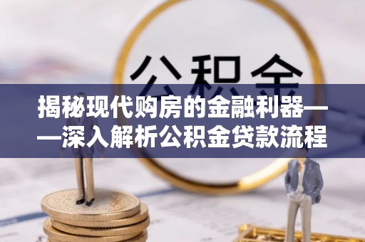 兴县揭秘现代购房的金融利器——深入解析公积金贷款流程