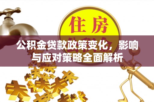 兴县公积金贷款政策变化，影响与应对策略全面解析
