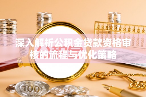 兴县深入解析公积金贷款资格审核的流程与优化策略