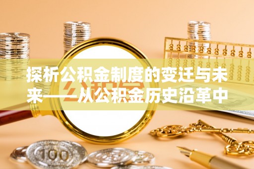 兴县探析公积金制度的变迁与未来——从公积金历史沿革中读懂社会福利发展