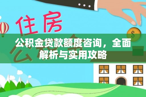 兴县公积金贷款额度咨询，全面解析与实用攻略