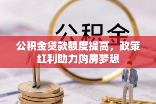 兴县公积金贷款额度提高，政策红利助力购房梦想