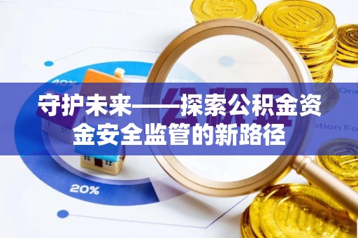 兴县守护未来——探索公积金资金安全监管的新路径
