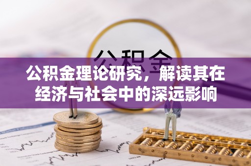 兴县公积金理论研究，解读其在经济与社会中的深远影响