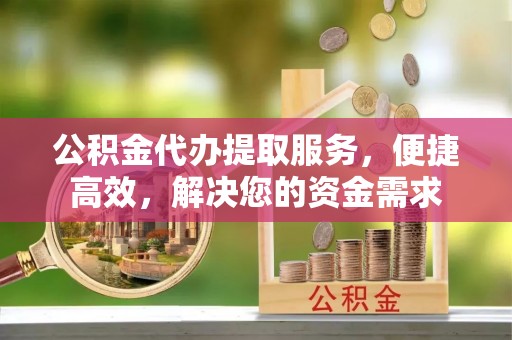 兴县公积金代办提取服务，便捷高效，解决您的资金需求