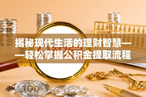 兴县揭秘现代生活的理财智慧——轻松掌握公积金提取流程的实用指南