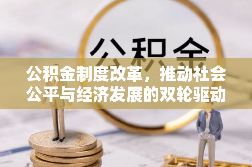 兴县公积金制度改革，推动社会公平与经济发展的双轮驱动