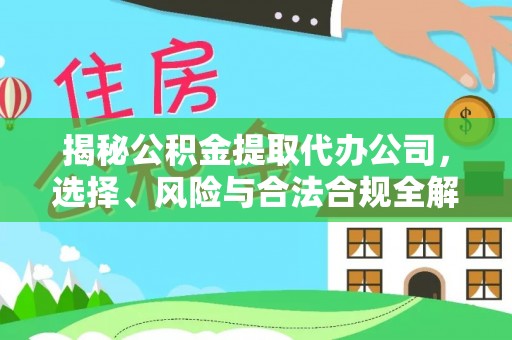 兴县揭秘公积金提取代办公司，选择、风险与合法合规全解析