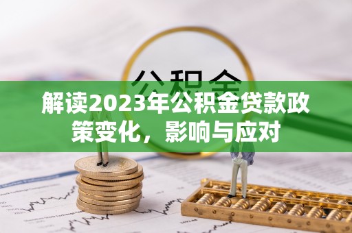 兴县解读2023年公积金贷款政策变化，影响与应对