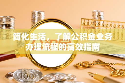 兴县简化生活，了解公积金业务办理流程的高效指南