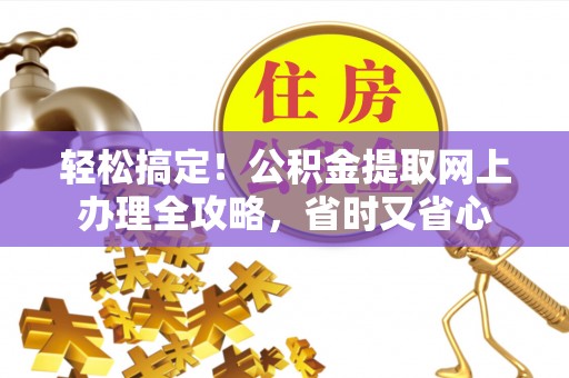 兴县轻松搞定！公积金提取网上办理全攻略，省时又省心