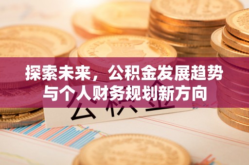 兴县探索未来，公积金发展趋势与个人财务规划新方向