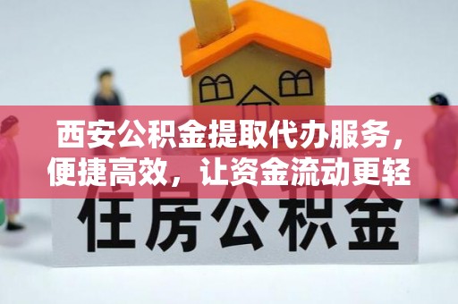 兴县西安公积金提取代办服务，便捷高效，让资金流动更轻松