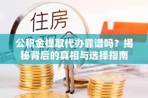 兴县公积金提取代办靠谱吗？揭秘背后的真相与选择指南