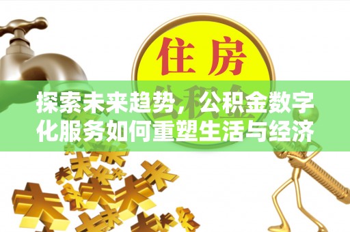 兴县探索未来趋势，公积金数字化服务如何重塑生活与经济