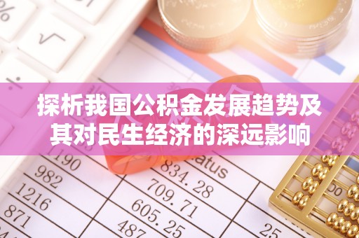 兴县探析我国公积金发展趋势及其对民生经济的深远影响