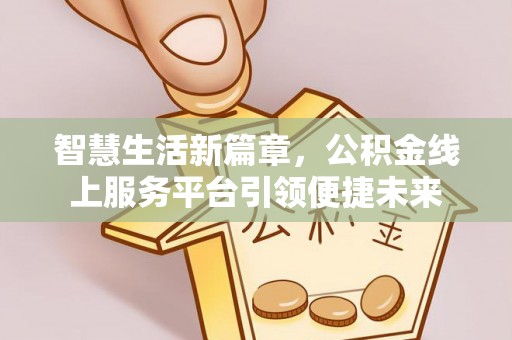 兴县智慧生活新篇章，公积金线上服务平台引领便捷未来