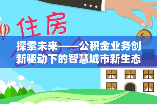 兴县探索未来——公积金业务创新驱动下的智慧城市新生态