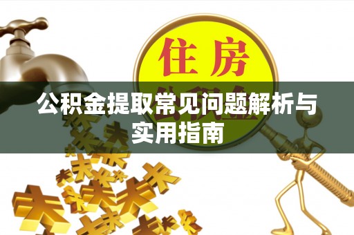 兴县公积金提取常见问题解析与实用指南