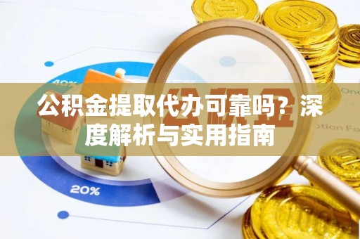 兴县公积金提取代办可靠吗？深度解析与实用指南