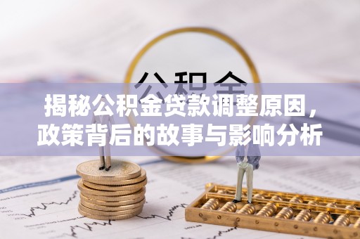 兴县揭秘公积金贷款调整原因，政策背后的故事与影响分析