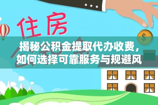兴县揭秘公积金提取代办收费，如何选择可靠服务与规避风险