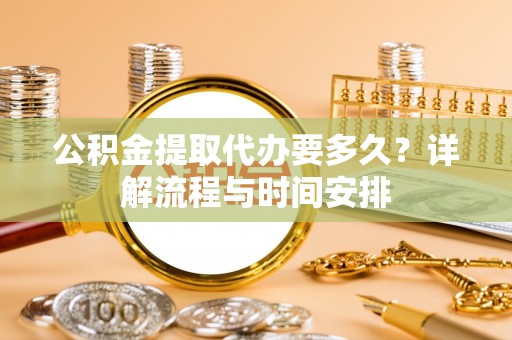 兴县公积金提取代办要多久？详解流程与时间安排