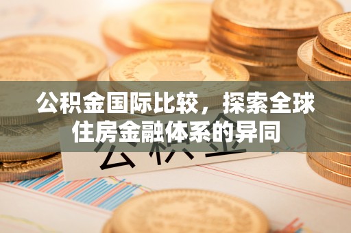 兴县公积金国际比较，探索全球住房金融体系的异同