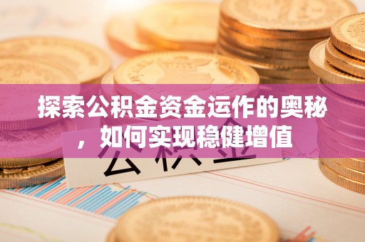 兴县探索公积金资金运作的奥秘，如何实现稳健增值