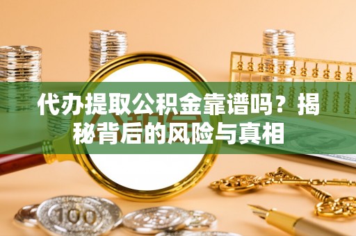 兴县代办提取公积金靠谱吗？揭秘背后的风险与真相